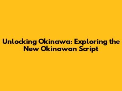 Unlocking Okinawa: Exploring the New Okinawan Script