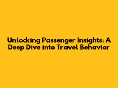 Unlocking Passenger Insights: A Deep Dive into Travel Behavior