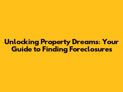 Unlocking Property Dreams: Your Guide to Finding Foreclosures