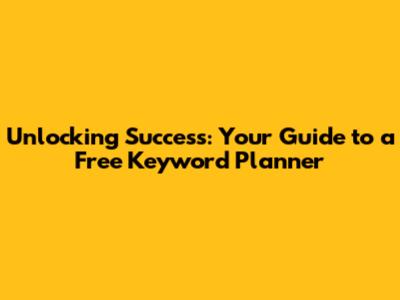 Unlocking Success: Your Guide to a Free Keyword Planner