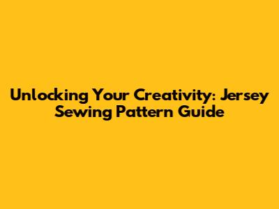 Unlocking Your Creativity: Jersey Sewing Pattern Guide