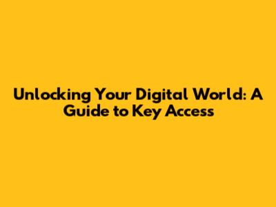 Unlocking Your Digital World: A Guide to Key Access