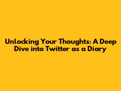 Unlocking Your Thoughts: A Deep Dive into Twitter as a Diary
