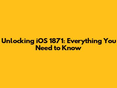 Unlocking iOS 1871: Everything You Need to Know