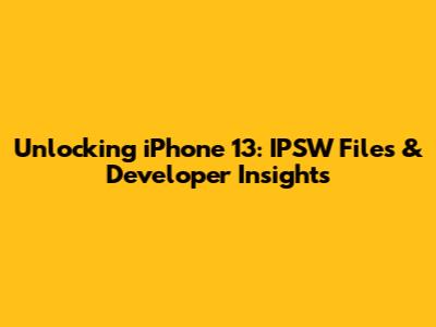 Unlocking iPhone 13: IPSW Files & Developer Insights