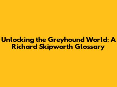Unlocking the Greyhound World: A Richard Skipworth Glossary