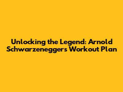 Unlocking the Legend: Arnold Schwarzenegger's Workout Plan