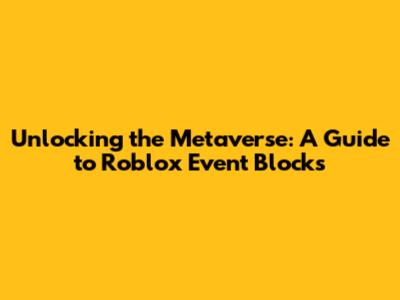 Unlocking the Metaverse: A Guide to Roblox Event Blocks