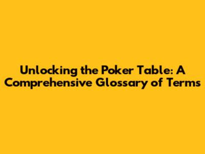 Unlocking the Poker Table: A Comprehensive Glossary of Terms