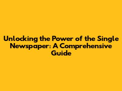 Unlocking the Power of the Single Newspaper: A Comprehensive Guide