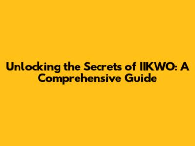 Unlocking the Secrets of IIKWO: A Comprehensive Guide