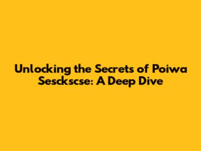 Unlocking the Secrets of Poiwa Sesckscse: A Deep Dive