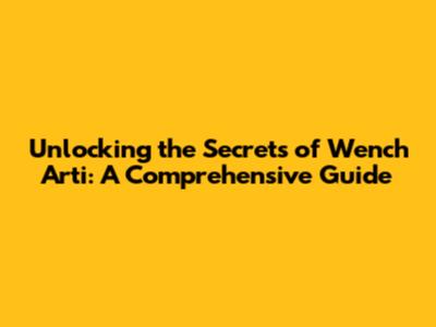 Unlocking the Secrets of Wench Arti: A Comprehensive Guide