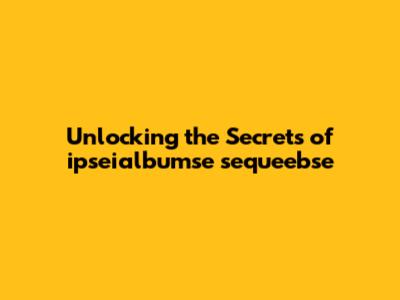 Unlocking the Secrets of ipseialbumse sequeebse