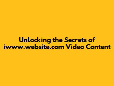 Unlocking the Secrets of iwww.website.com Video Content