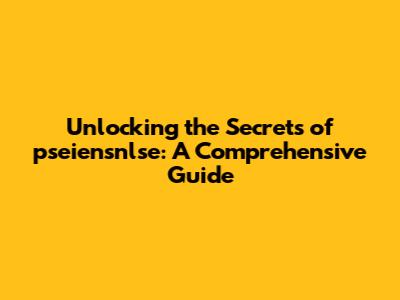 Unlocking the Secrets of pseiensnlse: A Comprehensive Guide