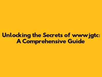 Unlocking the Secrets of wwwjgtc: A Comprehensive Guide