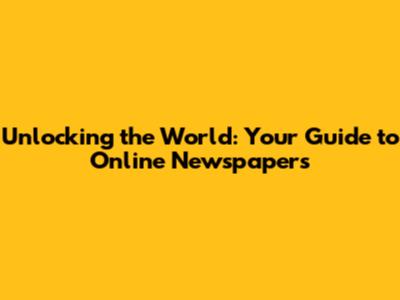 Unlocking the World: Your Guide to Online Newspapers