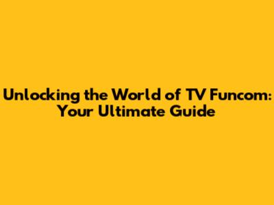 Unlocking the World of TV Funcom: Your Ultimate Guide
