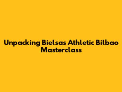 Unpacking Bielsa's Athletic Bilbao Masterclass