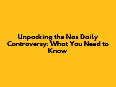 Unpacking the Nas Daily Controversy: What You Need to Know