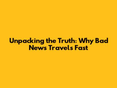 Unpacking the Truth: Why Bad News Travels Fast