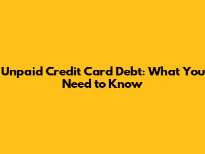 Unpaid Credit Card Debt: What You Need to Know
