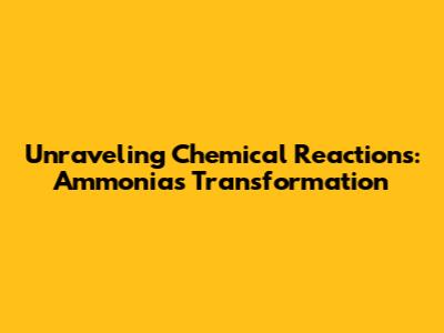 Unraveling Chemical Reactions: Ammonia's Transformation