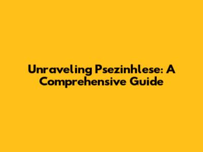Unraveling Psezinhlese: A Comprehensive Guide