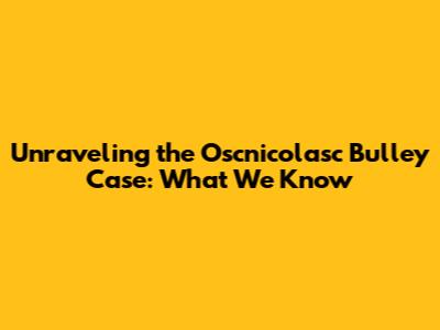 Unraveling the Oscnicolasc Bulley Case: What We Know