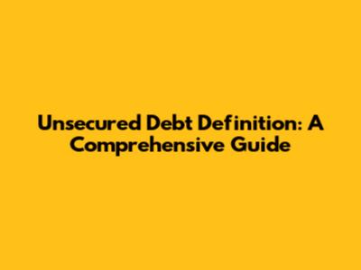 Unsecured Debt Definition: A Comprehensive Guide