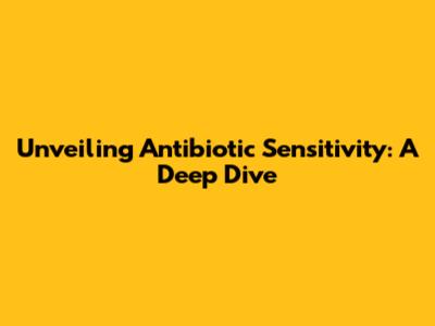 Unveiling Antibiotic Sensitivity: A Deep Dive