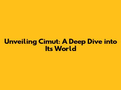 Unveiling Cimut: A Deep Dive into Its World