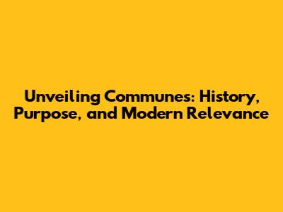 Unveiling Communes: History, Purpose, and Modern Relevance