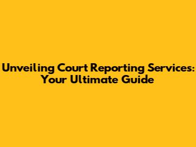 Unveiling Court Reporting Services: Your Ultimate Guide