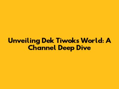 Unveiling Dek Tiwok's World: A Channel Deep Dive