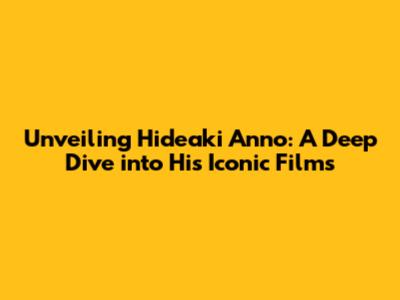 Unveiling Hideaki Anno: A Deep Dive into His Iconic Films