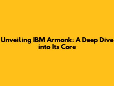 Unveiling IBM Armonk: A Deep Dive into Its Core