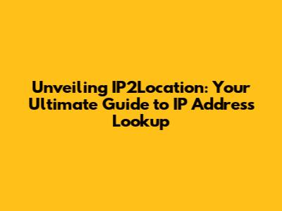 Unveiling IP2Location: Your Ultimate Guide to IP Address Lookup