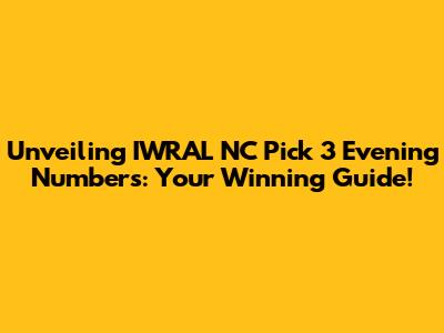 Unveiling IWRAL NC Pick 3 Evening Numbers: Your Winning Guide!