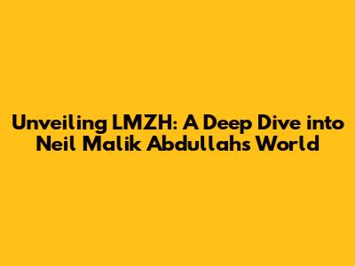Unveiling LMZH: A Deep Dive into Neil Malik Abdullah's World