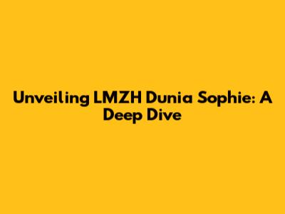 Unveiling LMZH Dunia Sophie: A Deep Dive