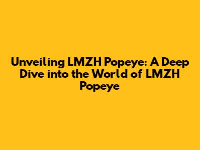 Unveiling LMZH Popeye: A Deep Dive into the World of LMZH Popeye