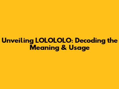 Unveiling LOLOLOLO: Decoding the Meaning & Usage