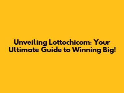 Unveiling Lottochicom: Your Ultimate Guide to Winning Big!