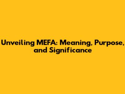 Unveiling MEFA: Meaning, Purpose, and Significance