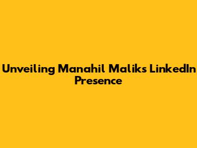 Unveiling Manahil Malik's LinkedIn Presence