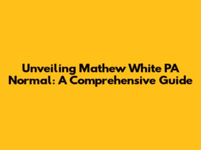 Unveiling Mathew White PA Normal: A Comprehensive Guide