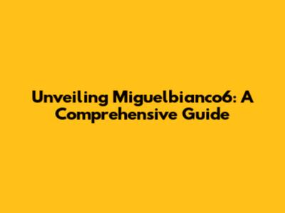 Unveiling Miguelbianco6: A Comprehensive Guide