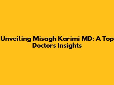 Unveiling Misagh Karimi MD: A Top Doctor's Insights
